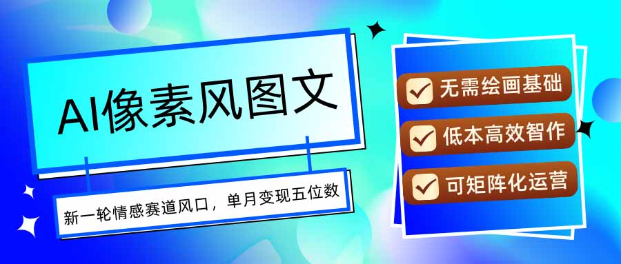 AI像素风图文超详细实操全过程,每天一小时轻松易上手,单月变现五位数创客联盟总站-闲云创业网-老谢轻创网-中创网-福缘网-冒泡网-资源之家-魔方项目库创客联盟总站