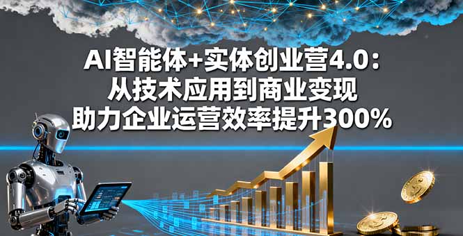AI智能体+实体创业营4.0:从技术应用到商业变现 助力企业运营效率提升300%创客联盟总站-闲云创业网-老谢轻创网-中创网-福缘网-冒泡网-资源之家-魔方项目库创客联盟总站