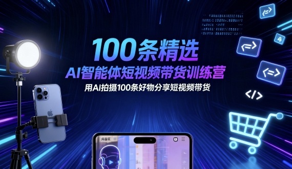 100条精选AI智能体短视频带货训练营，用AI拍摄100条好物分享短视频带货创客联盟总站-闲云创业网-老谢轻创网-中创网-福缘网-冒泡网-资源之家-魔方项目库创客联盟总站