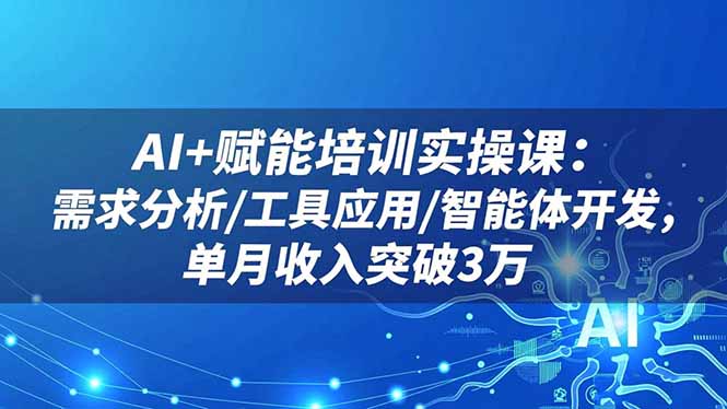 AI+赋能培训实操课:需求分析/工具应用/智能体开发,单月收入突破3万创客联盟总站-闲云创业网-老谢轻创网-中创网-福缘网-冒泡网-资源之家-魔方项目库创客联盟总站