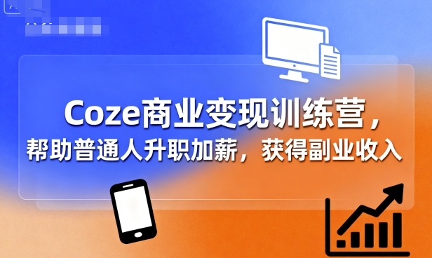 Coze商业变现训练营，帮助普通人升职加薪， 获得副业收入创客联盟总站-闲云创业网-老谢轻创网-中创网-福缘网-冒泡网-资源之家-魔方项目库创客联盟总站