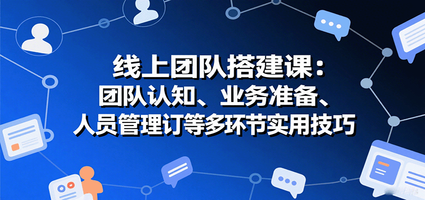 线上团队搭建课:团队认知、业务准备、人员管理、协议签订等多环节实用技巧创客联盟总站-闲云创业网-老谢轻创网-中创网-福缘网-冒泡网-资源之家-魔方项目库创客联盟总站
