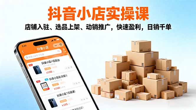 2025抖音小店实操课,店铺入驻、选品上架、动销推广,快速盈利,日销千单创客联盟总站-闲云创业网-老谢轻创网-中创网-福缘网-冒泡网-资源之家-魔方项目库创客联盟总站