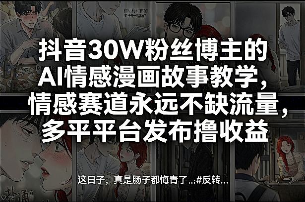 抖音30W粉丝博主的AI情感漫画故事教学，情感赛道永远不缺流量，多平台发布撸收益！创客联盟总站-闲云创业网-老谢轻创网-中创网-福缘网-冒泡网-资源之家-魔方项目库创客联盟总站