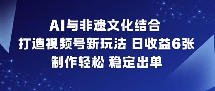 AI与非遗文化结合,打造视频号新玩法,日收益6张,制作轻松,稳定出单创客联盟总站-闲云创业网-老谢轻创网-中创网-福缘网-冒泡网-资源之家-魔方项目库创客联盟总站
