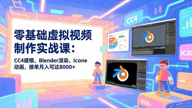 零基础虚拟视频制作实战课：CC4建模、Blender渲染、Iclone动画，接单月入可达8000+创客联盟总站-闲云创业网-老谢轻创网-中创网-福缘网-冒泡网-资源之家-魔方项目库创客联盟总站