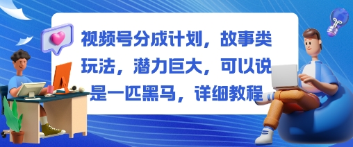 视频号分成计划，故事类玩法，潜力巨大，可以说是一匹黑马，详细教程创客联盟总站-闲云创业网-老谢轻创网-中创网-福缘网-冒泡网-资源之家-魔方项目库创客联盟总站