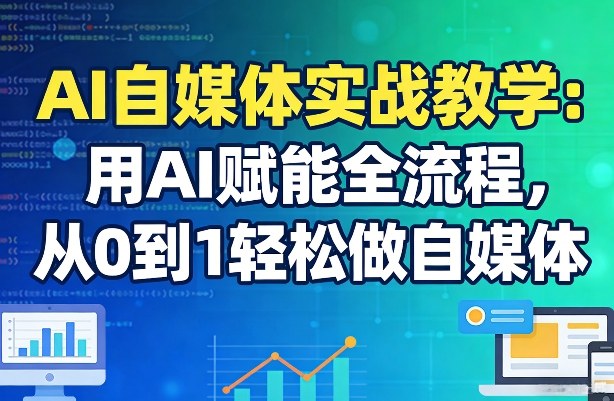AI自媒体实战教学：用AI赋能全流程，从0到1轻松做自媒体创客联盟总站-闲云创业网-老谢轻创网-中创网-福缘网-冒泡网-资源之家-魔方项目库创客联盟总站