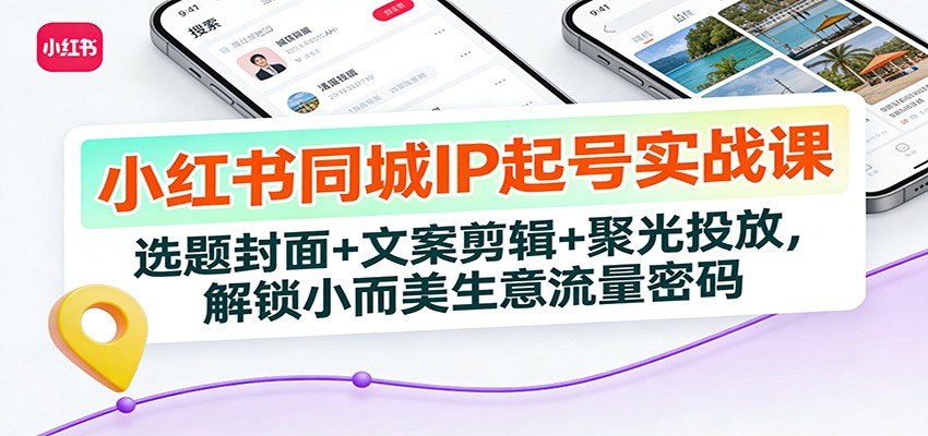 小红书同城IP起号实战课：选题封面+文案剪辑+聚光投放，解锁小而美生意流量密码创客联盟总站-闲云创业网-老谢轻创网-中创网-福缘网-冒泡网-资源之家-魔方项目库创客联盟总站