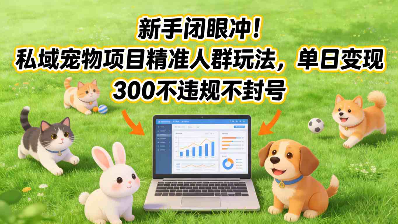 新手闭眼冲!私域宠物项目精准人群玩法,单日变现3张不违规不封号创客联盟总站-闲云创业网-老谢轻创网-中创网-福缘网-冒泡网-资源之家-魔方项目库创客联盟总站