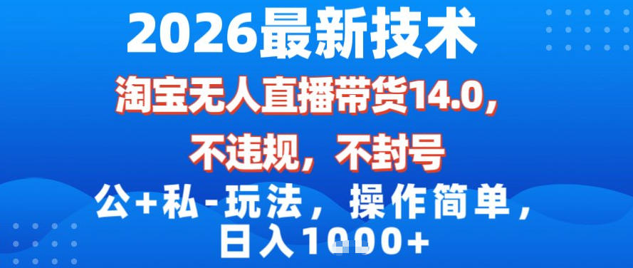 2026最新技术，淘宝无人直播带货14.0，不封号，不违规，公+私玩法，操作简单，日入1k【揭秘】创客联盟总站-闲云创业网-老谢轻创网-中创网-福缘网-冒泡网-资源之家-魔方项目库创客联盟总站