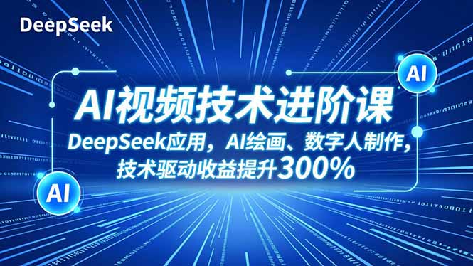 AI视频技术进阶课，DeepSeek应用、AI绘画、数字人制作，技术驱动收益提升300%创客联盟总站-闲云创业网-老谢轻创网-中创网-福缘网-冒泡网-资源之家-魔方项目库创客联盟总站