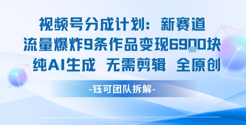 视频号新玩法 9条作品变现6.9k 纯AI生成无需剪辑全原创创客联盟总站-闲云创业网-老谢轻创网-中创网-福缘网-冒泡网-资源之家-魔方项目库创客联盟总站