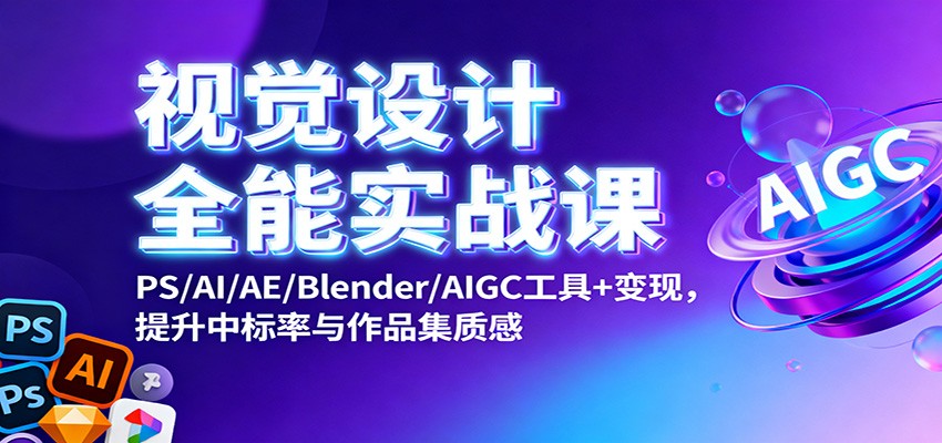 视觉设计全能实战课：PS/AI/AE/Blender/AIGC工具+变现，提升中标率与作品集质感创客联盟总站-闲云创业网-老谢轻创网-中创网-福缘网-冒泡网-资源之家-魔方项目库创客联盟总站