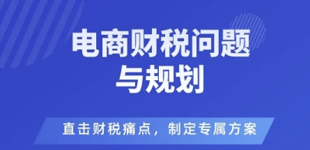 电商企业财税风险与规避，直击财税痛点，制定专属方案创客联盟总站-闲云创业网-老谢轻创网-中创网-福缘网-冒泡网-资源之家-魔方项目库创客联盟总站