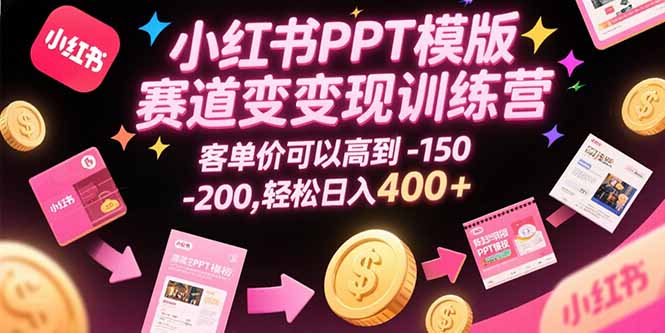 小红书PPT模版赛道变现训练营,客单价可以高到150-200,轻松日入400+创客联盟总站-闲云创业网-老谢轻创网-中创网-福缘网-冒泡网-资源之家-魔方项目库创客联盟总站