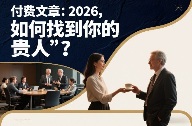 付费文章：2026，如何找到你的“贵人”？创客联盟总站-闲云创业网-老谢轻创网-中创网-福缘网-冒泡网-资源之家-魔方项目库创客联盟总站