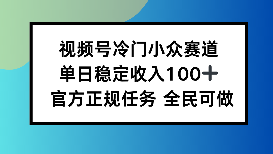视频号小众赛道,单日稳定收入100+,适合所有人创客联盟总站-闲云创业网-老谢轻创网-中创网-福缘网-冒泡网-资源之家-魔方项目库创客联盟总站