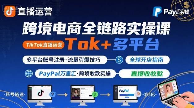 跨境电商线上课，TikTok 直播运营 + 多平台账号注册 + PayPal 万里汇实操教程创客联盟总站-闲云创业网-老谢轻创网-中创网-福缘网-冒泡网-资源之家-魔方项目库创客联盟总站