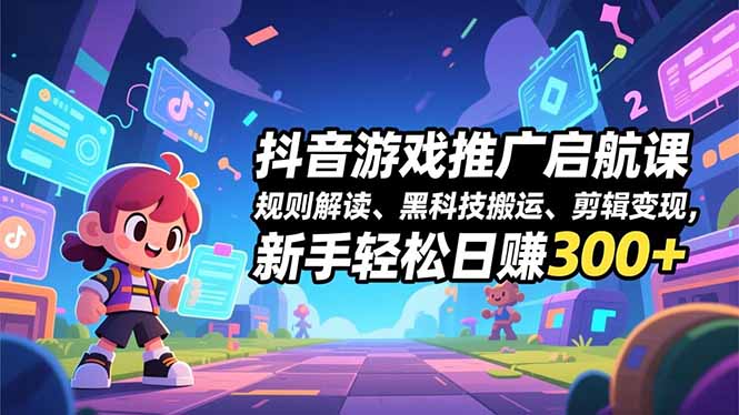 抖音游戏推广启航课,规则解读、黑科技搬运、剪辑变现,新手轻松日赚300+创客联盟总站-闲云创业网-老谢轻创网-中创网-福缘网-冒泡网-资源之家-魔方项目库创客联盟总站