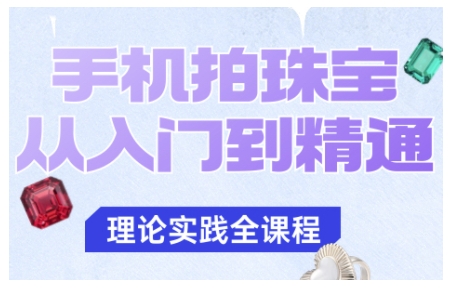 手机拍珠宝从入门到精通,告别拍不出珠宝质感的困扰创客联盟总站-闲云创业网-老谢轻创网-中创网-福缘网-冒泡网-资源之家-魔方项目库创客联盟总站