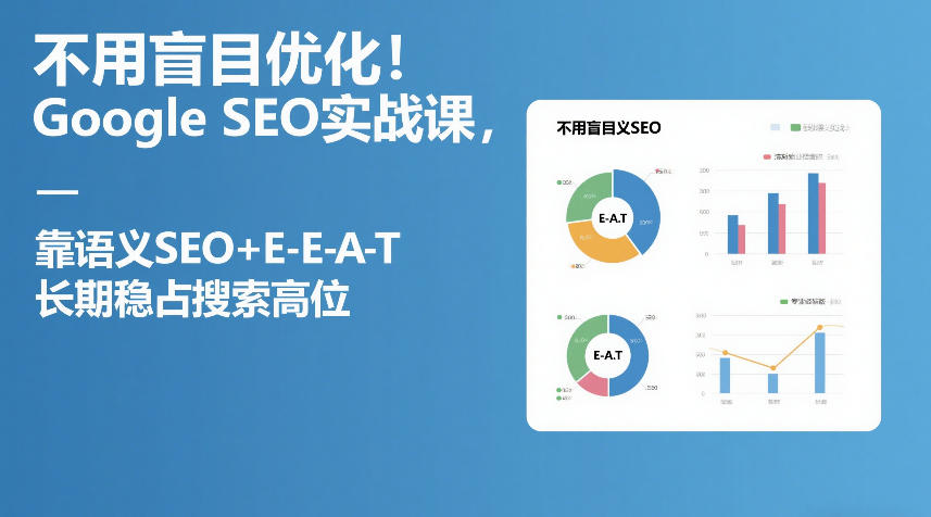 不用盲目优化！Google SEO实战课，靠语义SEO+E-E-A-T，长期稳占搜索高位创客联盟总站-闲云创业网-老谢轻创网-中创网-福缘网-冒泡网-资源之家-魔方项目库创客联盟总站