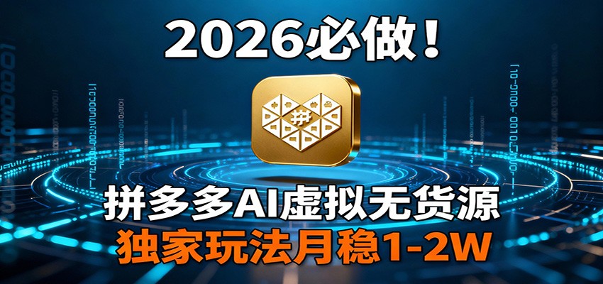 2026 必做！拼多多 AI 虚拟无货源，独家玩法月稳 1-2W创客联盟总站-闲云创业网-老谢轻创网-中创网-福缘网-冒泡网-资源之家-魔方项目库创客联盟总站