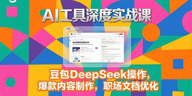 2025AI工具深度实战课，豆包DeepSeek操作，爆款内容制作，职场文档优化创客联盟总站-闲云创业网-老谢轻创网-中创网-福缘网-冒泡网-资源之家-魔方项目库创客联盟总站
