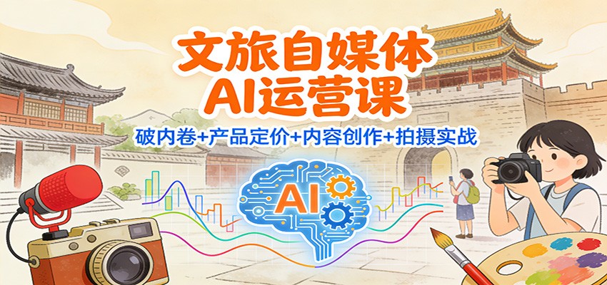文旅自媒体AI运营课:破内卷+产品定价+内容创作+拍摄实战创客联盟总站-闲云创业网-老谢轻创网-中创网-福缘网-冒泡网-资源之家-魔方项目库创客联盟总站
