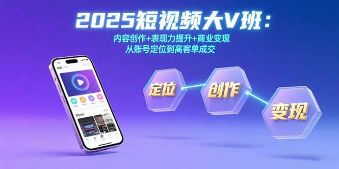 2025短视频大V班：内容创作+表现力提升+商业变现 从账号定位到高客单成交创客联盟总站-闲云创业网-老谢轻创网-中创网-福缘网-冒泡网-资源之家-魔方项目库创客联盟总站