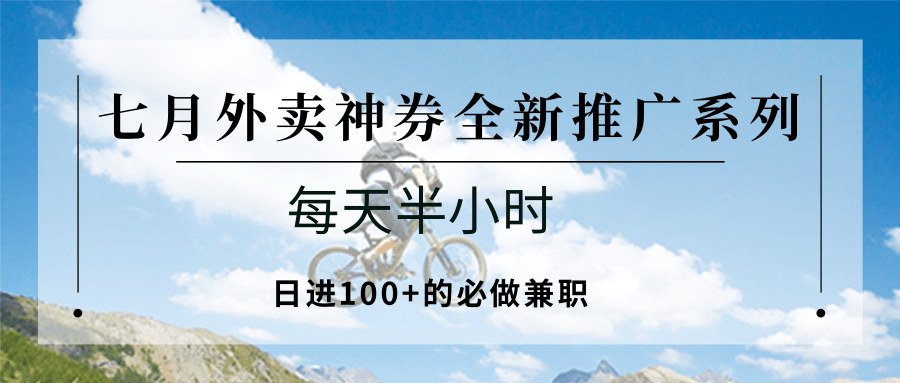 七月外卖神券全新推广系列;每天半小时,日进100+的必做兼职创客联盟总站-闲云创业网-老谢轻创网-中创网-福缘网-冒泡网-资源之家-魔方项目库创客联盟总站