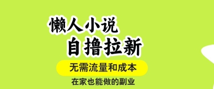 懒人小说自撸拉新，无需流量，一个账号一条作品就可以打爆收益，在家也能轻松做的副业【揭秘】创客联盟总站-闲云创业网-老谢轻创网-中创网-福缘网-冒泡网-资源之家-魔方项目库创客联盟总站