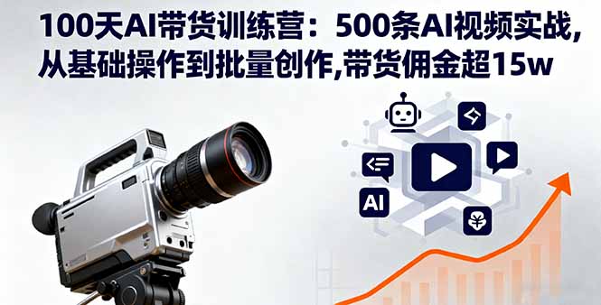 100天AI带货训练营：500条AI视频实战,从基础操作到批量创作,带货佣金超15w创客联盟总站-闲云创业网-老谢轻创网-中创网-福缘网-冒泡网-资源之家-魔方项目库创客联盟总站