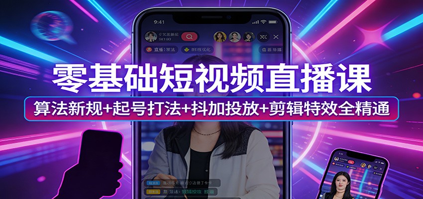 零基础短视频直播课:算法新规+起号打法+抖加投放+剪辑特效全精通创客联盟总站-闲云创业网-老谢轻创网-中创网-福缘网-冒泡网-资源之家-魔方项目库创客联盟总站