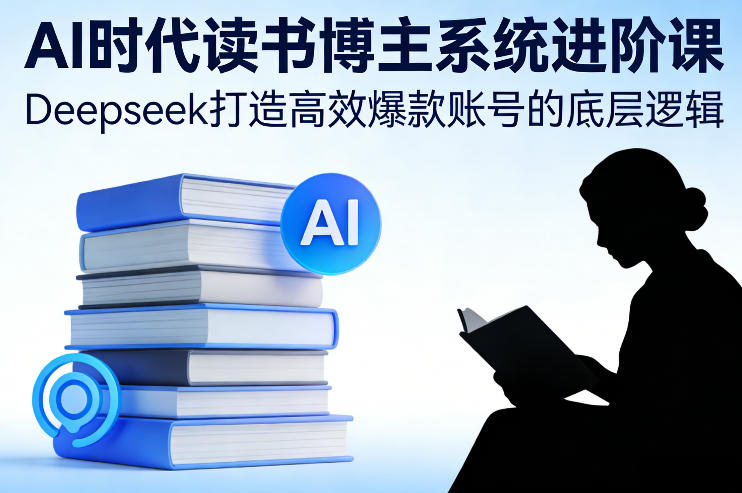 AI时代读书博主系统进阶课,Deepseek打造高效爆款账号的底层逻辑创客联盟总站-闲云创业网-老谢轻创网-中创网-福缘网-冒泡网-资源之家-魔方项目库创客联盟总站