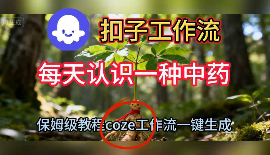 Coze扣子工作流一键生成每天认识一种中药短视频，保姆级搭建教学创客联盟总站-闲云创业网-老谢轻创网-中创网-福缘网-冒泡网-资源之家-魔方项目库创客联盟总站
