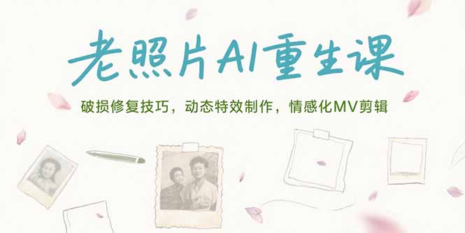 老照片AI重生课，破损修复技巧，动态特效制作，情感化MV剪辑创客联盟总站-闲云创业网-老谢轻创网-中创网-福缘网-冒泡网-资源之家-魔方项目库创客联盟总站