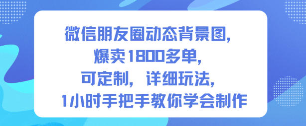 微信朋友圈动态背景图,爆卖1800多单,可定制,详细的玩法,1小时手把手教你学会制作【第一期】创客联盟总站-闲云创业网-老谢轻创网-中创网-福缘网-冒泡网-资源之家-魔方项目库创客联盟总站