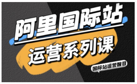 阿里国际站运营系列课，涵盖精准引流、直通车与全站推实战SOP，搭配AI效率工具包与高阶增长玩法(更新)创客联盟总站-闲云创业网-老谢轻创网-中创网-福缘网-冒泡网-资源之家-魔方项目库创客联盟总站