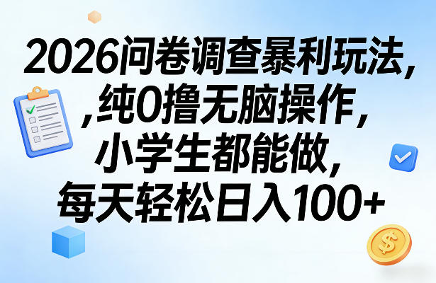 2026问卷调查暴利玩法，纯0撸无脑操作，小学生都能做，每天轻松日入100+【揭秘】创客联盟总站-闲云创业网-老谢轻创网-中创网-福缘网-冒泡网-资源之家-魔方项目库创客联盟总站