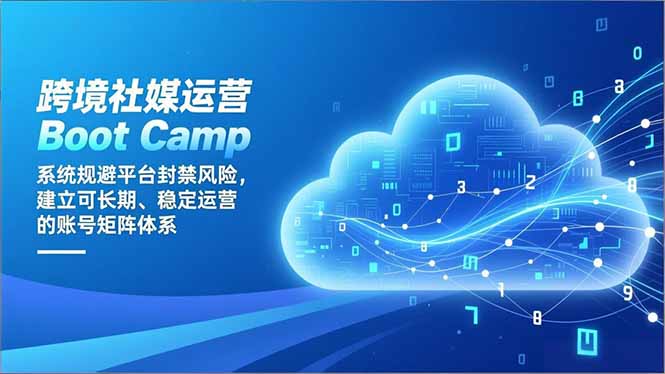 跨境社媒运营Boot Camp：系统规避平台封禁风险，建立可长期、稳定运营的账号矩阵体系创客联盟总站-闲云创业网-老谢轻创网-中创网-福缘网-冒泡网-资源之家-魔方项目库创客联盟总站