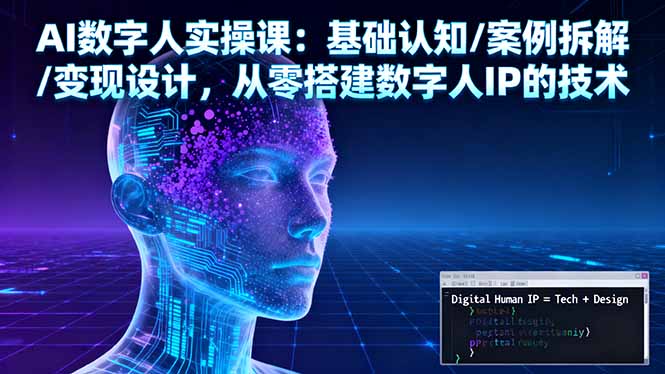 AI数字人实操课:基础认知/案例拆解/变现设计,从零搭建数字人IP的技术创客联盟总站-闲云创业网-老谢轻创网-中创网-福缘网-冒泡网-资源之家-魔方项目库创客联盟总站
