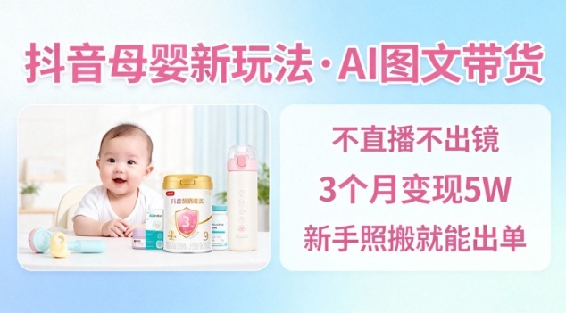 抖音母婴赛道新玩法，AI图文带货，不用直播，3个月变现5W，新手照搬就能出单创客联盟总站-闲云创业网-老谢轻创网-中创网-福缘网-冒泡网-资源之家-魔方项目库创客联盟总站