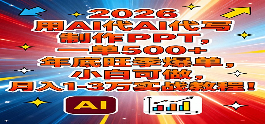 2026用AI代写制作PPT，一单500+，年底旺季爆单，小白可做，月入1-3万实战教程创客联盟总站-闲云创业网-老谢轻创网-中创网-福缘网-冒泡网-资源之家-魔方项目库创客联盟总站