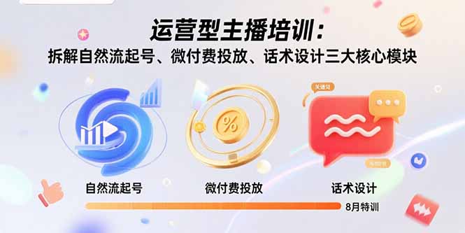 运营型主播培训:拆解自然流起号、微付费投放、话术设计三大核心模块-8月创客联盟总站-闲云创业网-老谢轻创网-中创网-福缘网-冒泡网-资源之家-魔方项目库创客联盟总站