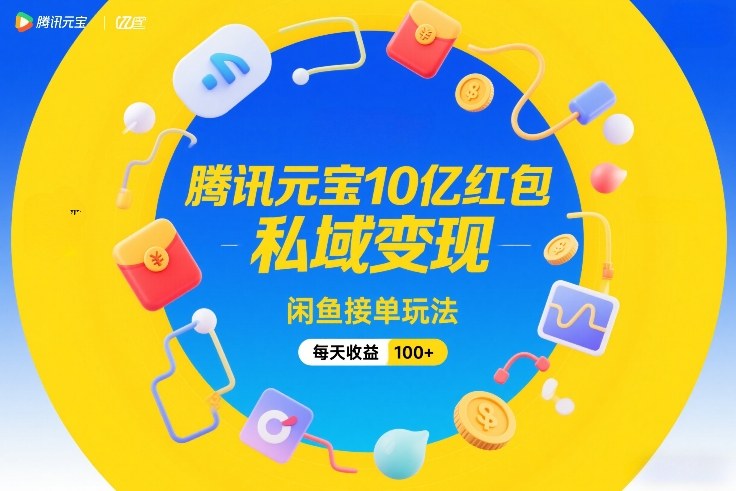 腾讯元宝10亿红包，私域变现，闲鱼接单玩法，每天收益100+创客联盟总站-闲云创业网-老谢轻创网-中创网-福缘网-冒泡网-资源之家-魔方项目库创客联盟总站