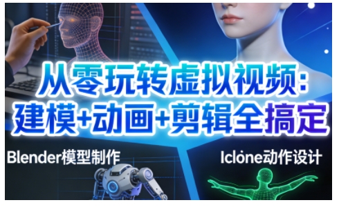 从零玩转虚拟视频：建模+动画+剪辑全搞定，轻松创作出专业级的虚拟视频内容创客联盟总站-闲云创业网-老谢轻创网-中创网-福缘网-冒泡网-资源之家-魔方项目库创客联盟总站