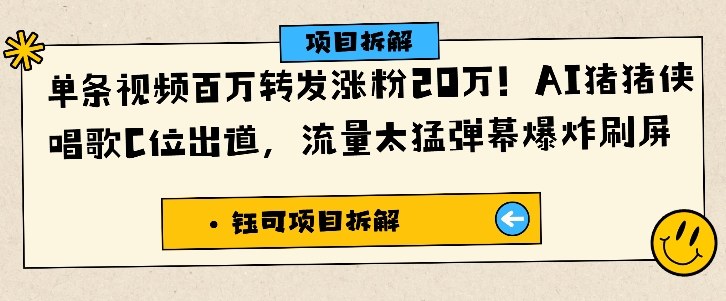 单条视频百万转发涨粉20W，AI猪猪侠唱歌C位出道，流量太猛弹幕爆炸刷屏创客联盟总站-闲云创业网-老谢轻创网-中创网-福缘网-冒泡网-资源之家-魔方项目库创客联盟总站