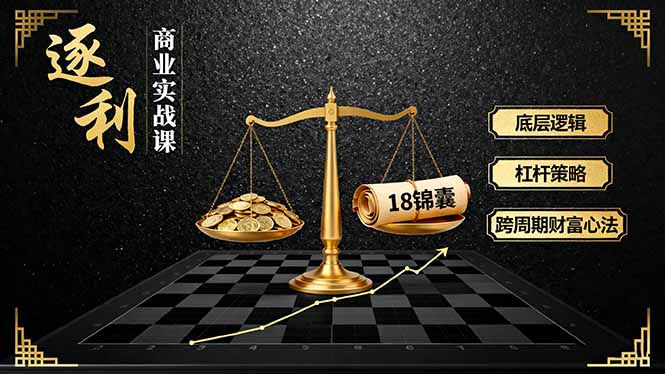《逐 利》商业实战课，底层逻辑、杠杆策略、18锦囊，跨周期财富心法创客联盟总站-闲云创业网-老谢轻创网-中创网-福缘网-冒泡网-资源之家-魔方项目库创客联盟总站