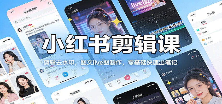 小红书剪辑课：剪辑去水印，图文live图制作，零基础快速出笔记创客联盟总站-闲云创业网-老谢轻创网-中创网-福缘网-冒泡网-资源之家-魔方项目库创客联盟总站